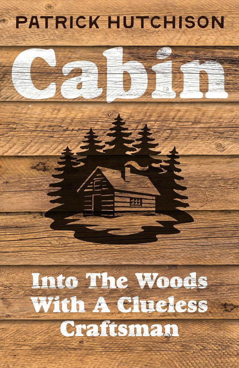 CABIN: INTO THE WOODS WITH A CLUELESS CRAFTSMAN